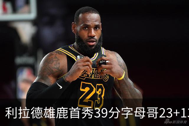 利拉德雄鹿首秀39分字母哥23+13 雄鹿险胜76人