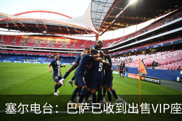 塞尔电台：巴萨已收到出售VIP座位的1400万欧元尾款