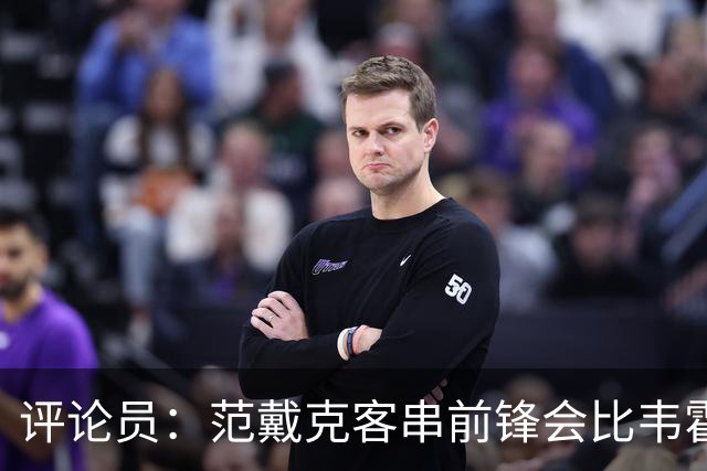 评论员：范戴克客串前锋会比韦霍斯特更厉害，范德芬拖后面就可以
