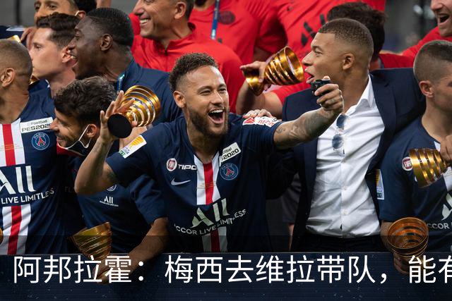 阿邦拉霍：梅西去维拉带队，能有英超冠军和欧冠冠军！
